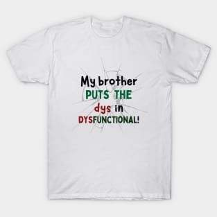 My Brother Puts the Dys in Dysfunctional! T-Shirt